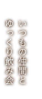 いつもの仲間とゆっくり飲み会