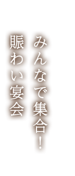 みんなで集合！賑わい宴会