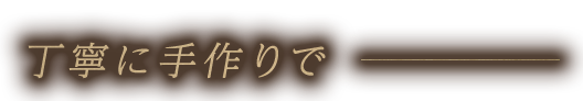 丁寧に手作りで